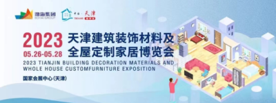 2023天津建筑装饰材料及全屋定制家居博览会将于5月26日开幕